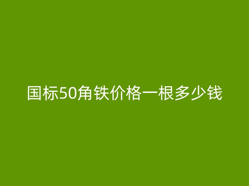 國標(biāo)50角鐵價(jià)格一根多少錢