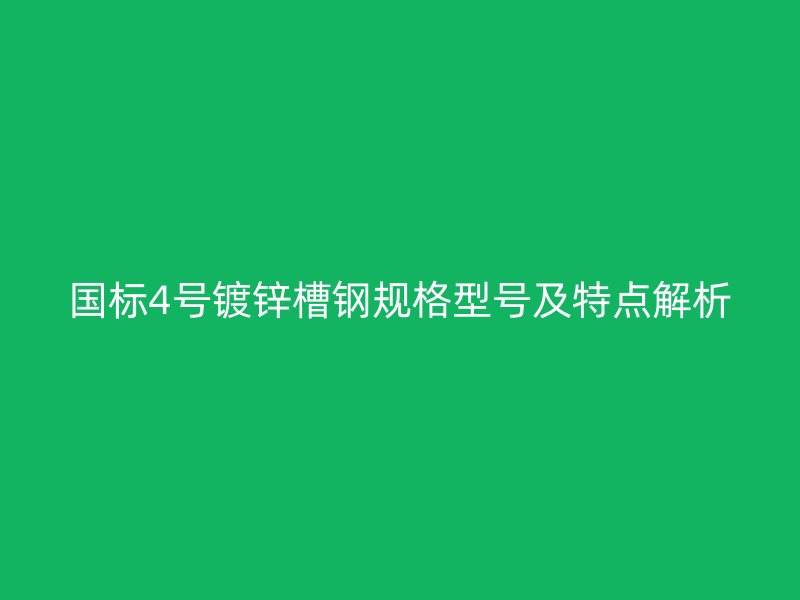 國標(biāo)4號鍍鋅槽鋼規(guī)格型號及特點解析