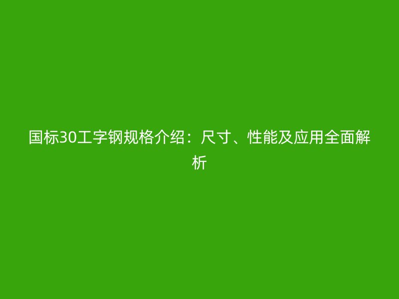 國(guó)標(biāo)30工字鋼規(guī)格介紹：尺寸、性能及應(yīng)用全面解析