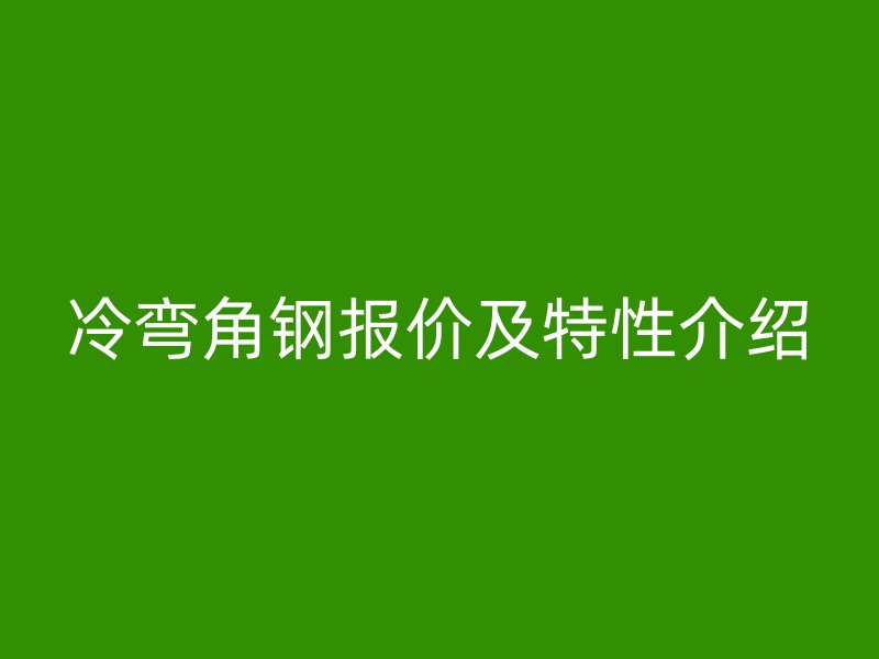 冷彎角鋼報價及特性介紹
