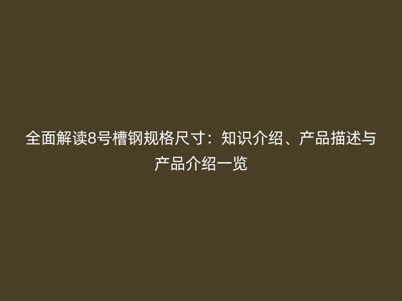 全面解讀8號槽鋼規(guī)格尺寸：知識介紹、產(chǎn)品描述與產(chǎn)品介紹一覽