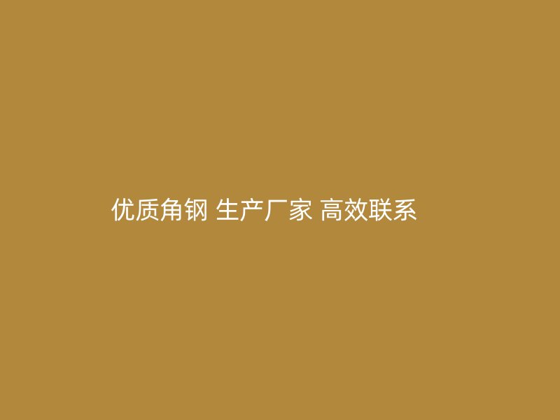 優(yōu)質(zhì)角鋼 生產(chǎn)廠家 高效聯(lián)系     