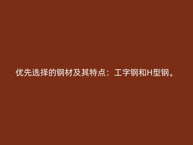 優(yōu)先選擇的鋼材及其特點：工字鋼和H型鋼。