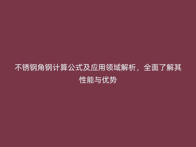 不銹鋼角鋼計算公式及應用領域解析，全面了解其性能與優(yōu)勢