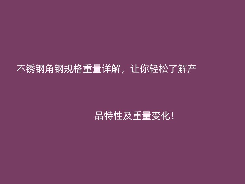 不銹鋼角鋼規(guī)格重量詳解，讓你輕松了解產                                                                                                                                                                                                       品特性及重量變化！