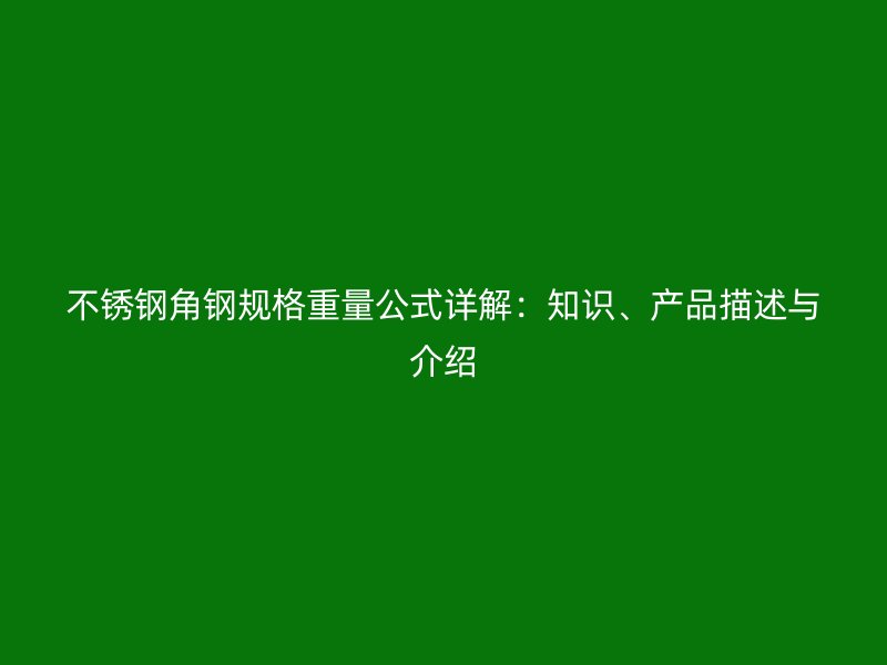 不銹鋼角鋼規(guī)格重量公式詳解：知識、產(chǎn)品描述與介紹