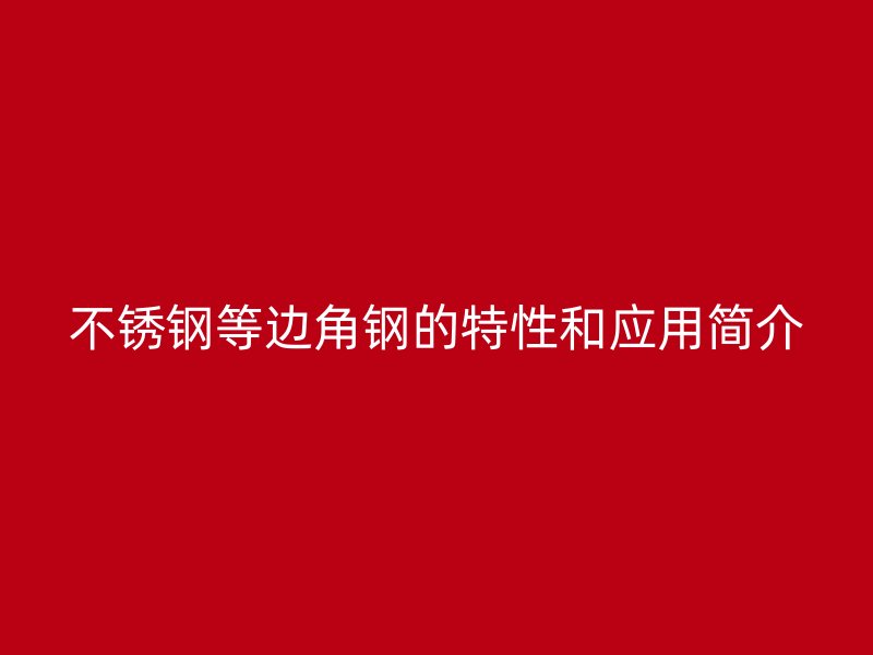 不銹鋼等邊角鋼的特性和應用簡介