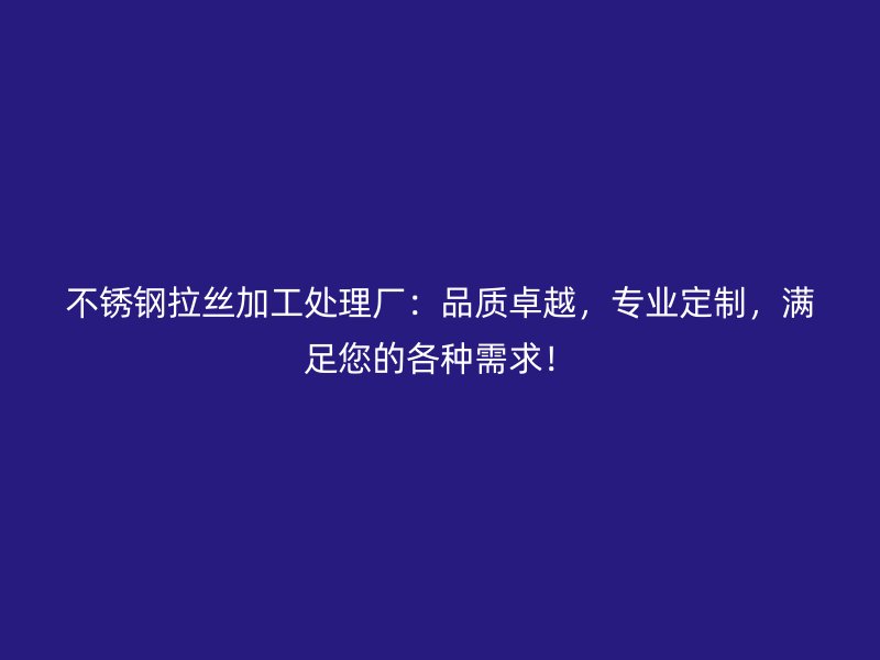 不銹鋼拉絲加工處理廠：品質(zhì)卓越，專業(yè)定制，滿足您的各種需求！