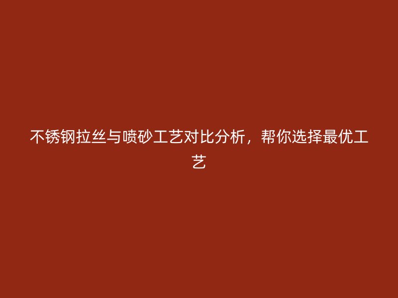 不銹鋼拉絲與噴砂工藝對比分析，幫你選擇最優(yōu)工藝