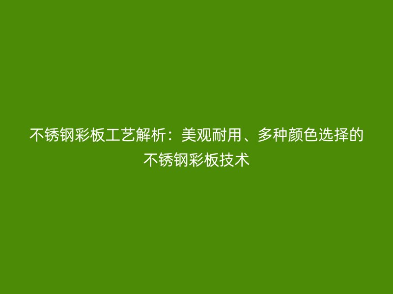 不銹鋼彩板工藝解析：美觀耐用、多種顏色選擇的不銹鋼彩板技術(shù)