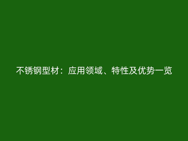 不銹鋼型材：應用領域、特性及優(yōu)勢一覽