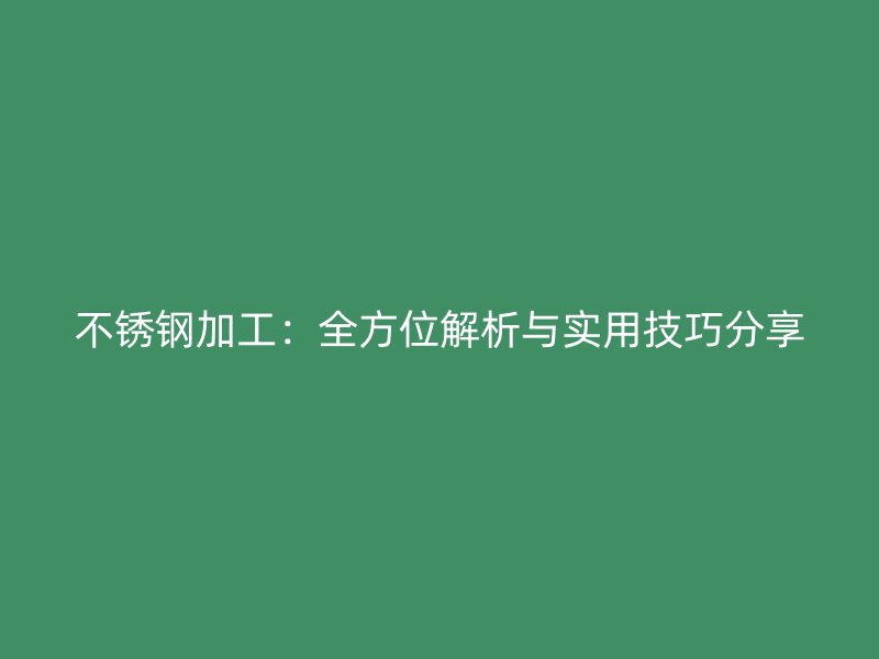 不銹鋼加工：全方位解析與實(shí)用技巧分享