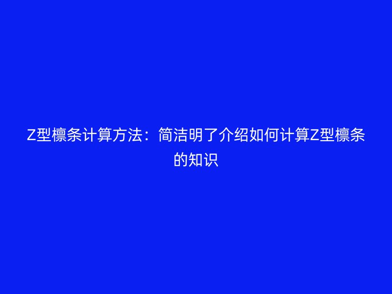 Z型檁條計算方法：簡潔明了介紹如何計算Z型檁條的知識