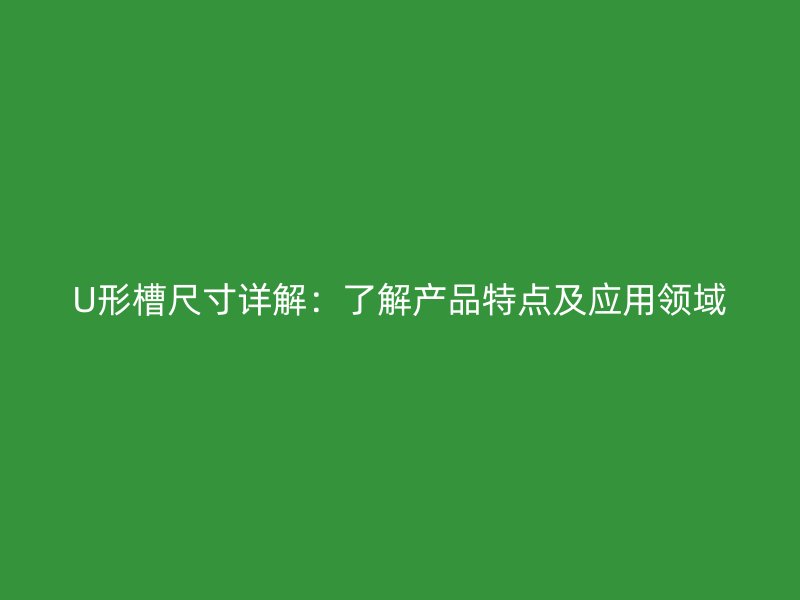 U形槽尺寸詳解:了解產(chǎn)品特點及應(yīng)用領(lǐng)域