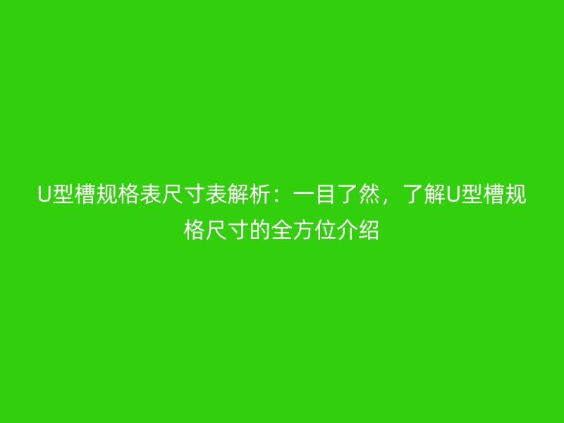 U型槽規(guī)格表尺寸表解析：一目了然，了解U型槽規(guī)格尺寸的全方位介紹