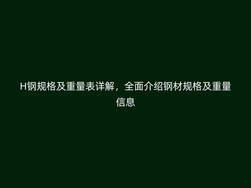 H鋼規(guī)格及重量表詳解，全面介紹鋼材規(guī)格及重量信息