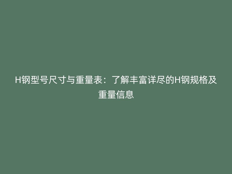 H鋼型號尺寸與重量表：了解豐富詳盡的H鋼規(guī)格及重量信息