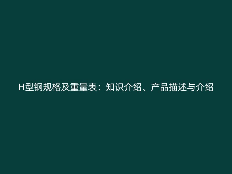 H型鋼規(guī)格及重量表：知識介紹、產品描述與介紹