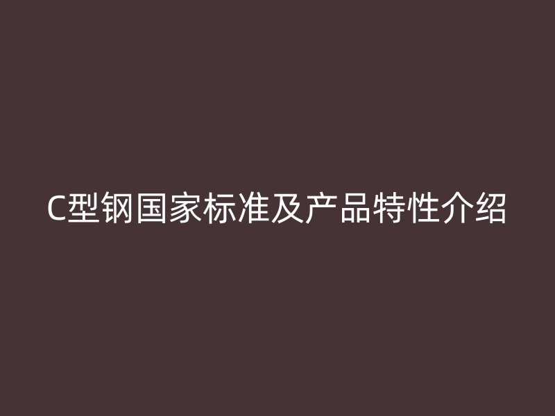 C型鋼國家標準及產(chǎn)品特性介紹