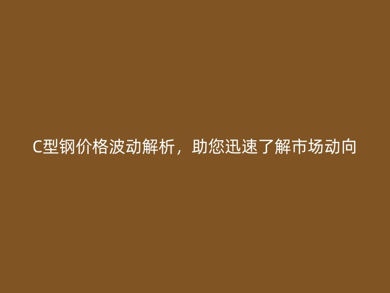 C型鋼價(jià)格波動(dòng)解析，助您迅速了解市場(chǎng)動(dòng)向