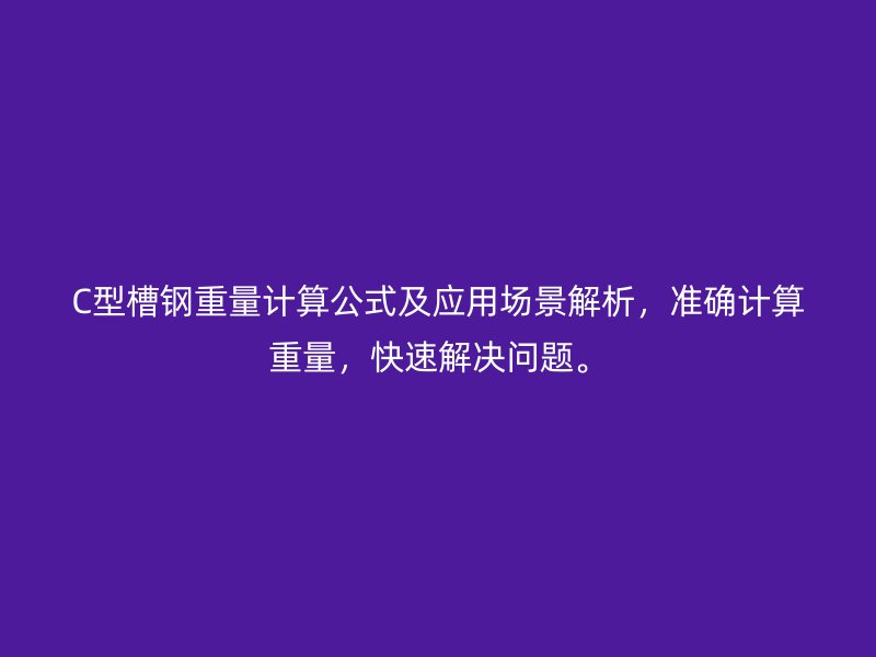 C型槽鋼重量計(jì)算公式及應(yīng)用場(chǎng)景解析，準(zhǔn)確計(jì)算重量，快速解決問題。