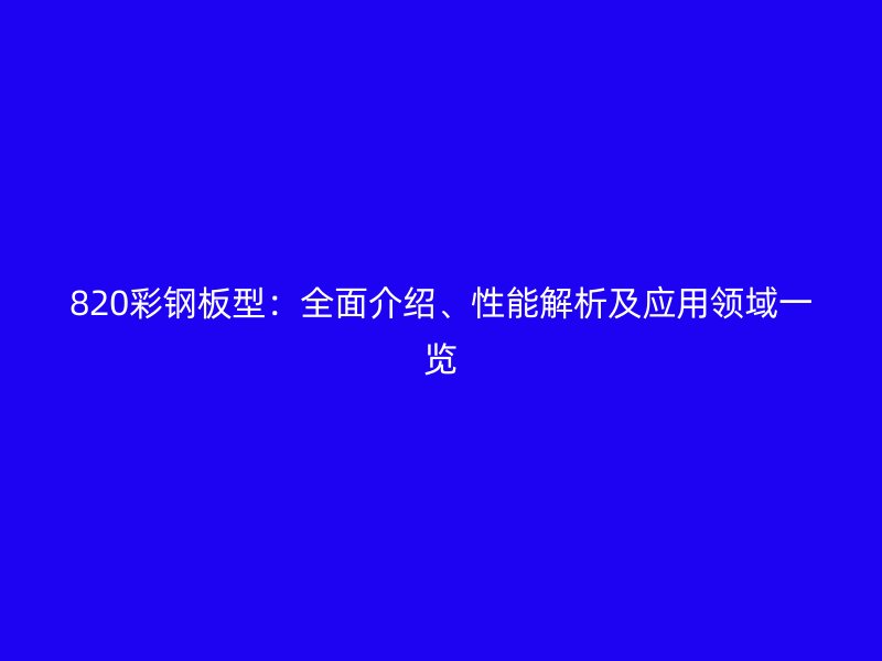 820彩鋼板型：全面介紹、性能解析及應(yīng)用領(lǐng)域一覽
