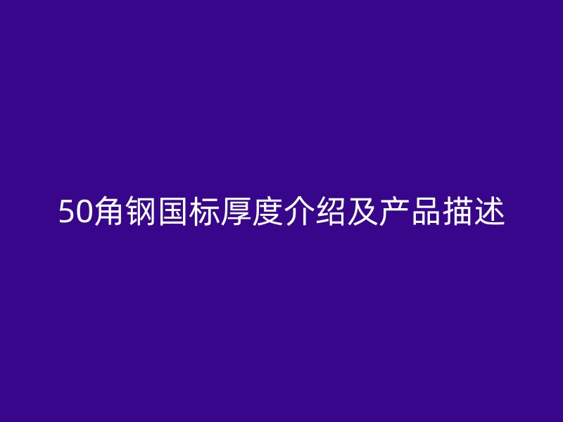 50角鋼國標厚度介紹及產(chǎn)品描述