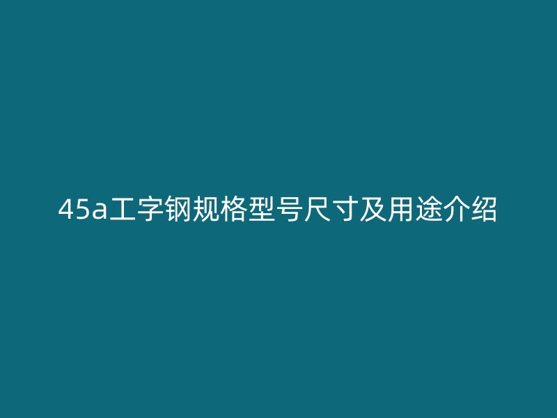 45a工字鋼規(guī)格型號(hào)尺寸及用途介紹