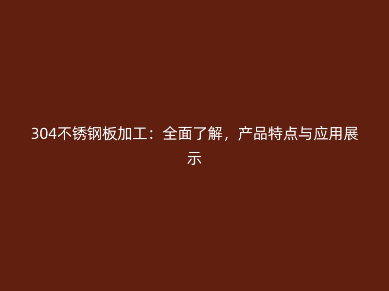 304不銹鋼板加工：全面了解，產品特點與應用展示