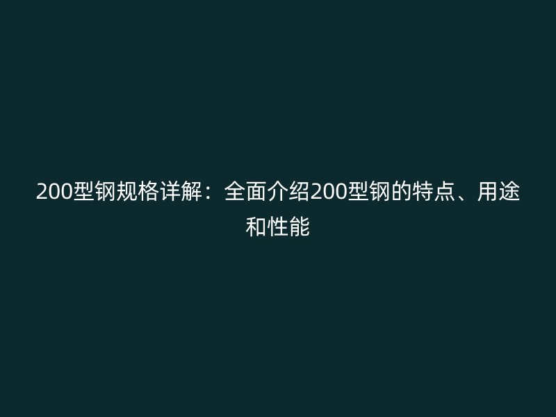 200型鋼規(guī)格詳解：全面介紹200型鋼的特點、用途和性能