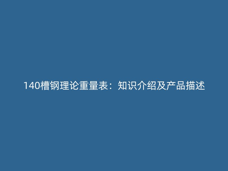 140槽鋼理論重量表：知識介紹及產(chǎn)品描述