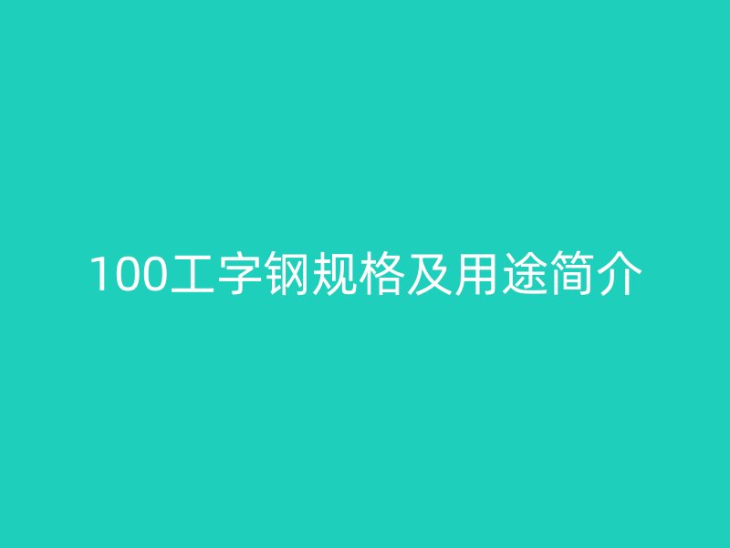 100工字鋼規(guī)格及用途簡介
