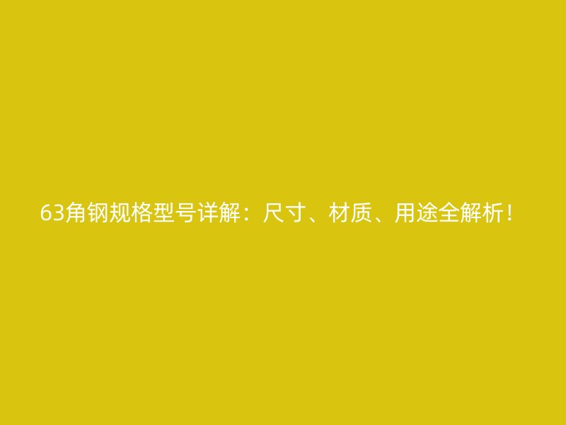 63角鋼規(guī)格型號詳解：尺寸、材質(zhì)、用途全解析！