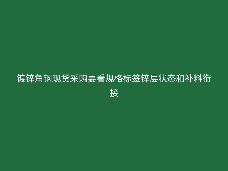 鍍鋅角鋼現(xiàn)貨采購要看規(guī)格標(biāo)簽鋅層狀態(tài)和補料銜接