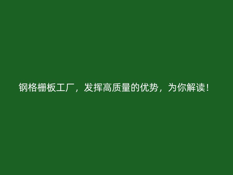 鋼格柵板工廠，發(fā)揮高質(zhì)量的優(yōu)勢(shì)，為你解讀！